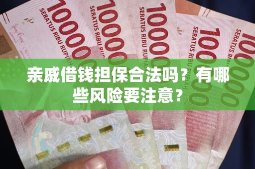 北京亲戚借钱担保合法吗？有哪些风险要注意？