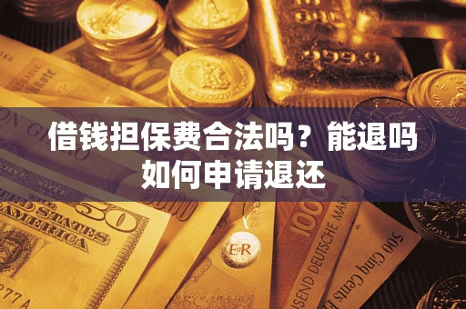 北京借钱担保费合法吗？能退吗如何申请退还