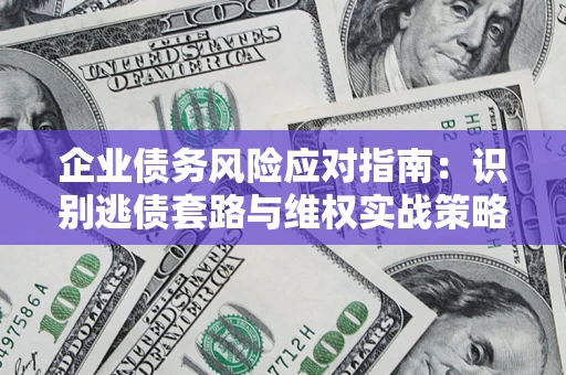 北京企业债务风险应对指南：识别逃债套路与维权实战策略
