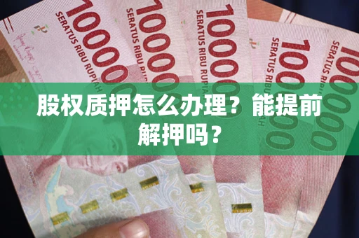 北京股权质押怎么办理？能提前解押吗？