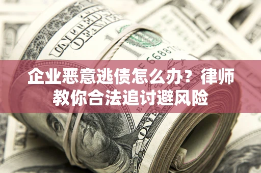北京企业恶意逃债怎么办？律师教你合法追讨避风险