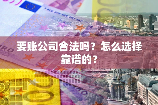 北京要账公司合法吗？怎么选择靠谱的？