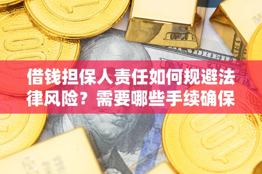 北京借钱担保人责任如何规避法律风险？需要哪些手续确保安全？