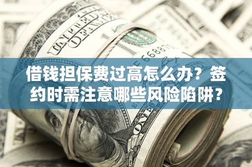 北京借钱担保费过高怎么办？签约时需注意哪些风险陷阱？