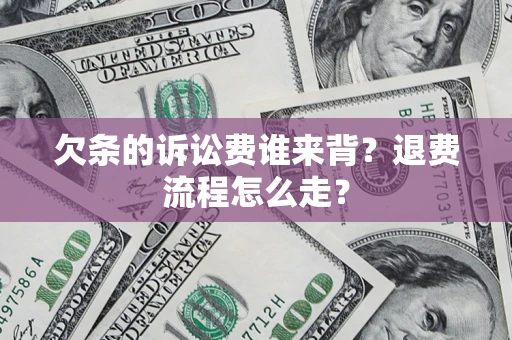 北京欠条的诉讼费谁来背？退费流程怎么走？