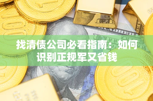 北京找清债公司必看指南：如何识别正规军又省钱