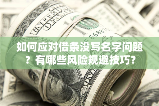 北京如何应对借条没写名字问题？有哪些风险规避技巧？