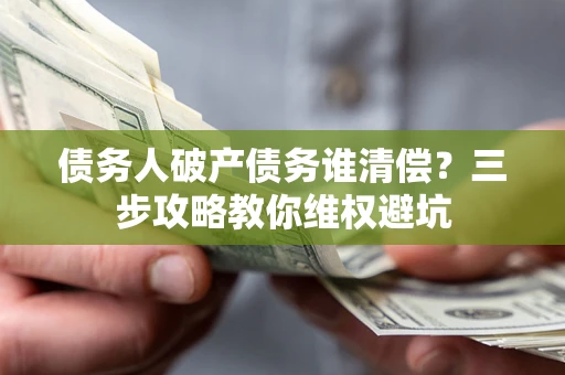 北京债务人破产债务谁清偿?三步攻略教你维权避坑 北京债务人破产债务谁清偿?三步攻略教你维权避坑