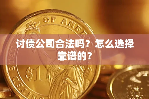 北京讨债公司合法吗？怎么选择靠谱的？