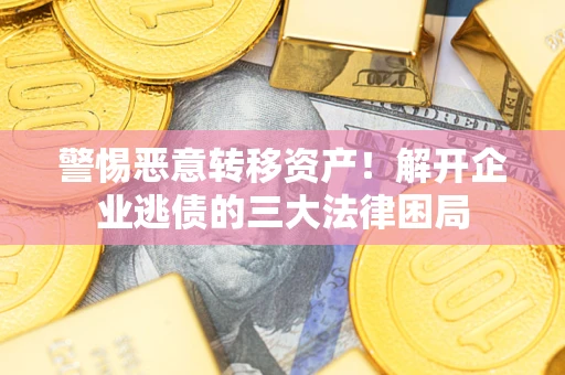 北京警惕恶意转移资产！解开企业逃债的三大法律困局