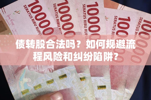 北京债转股合法吗？如何规避流程风险和纠纷陷阱？