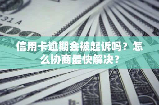 北京信用卡逾期会被起诉吗？怎么协商最快解决？