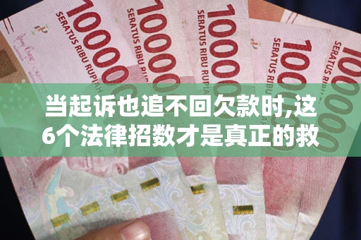 北京当起诉也追不回欠款时,这6个法律招数才是真正的救命稻草