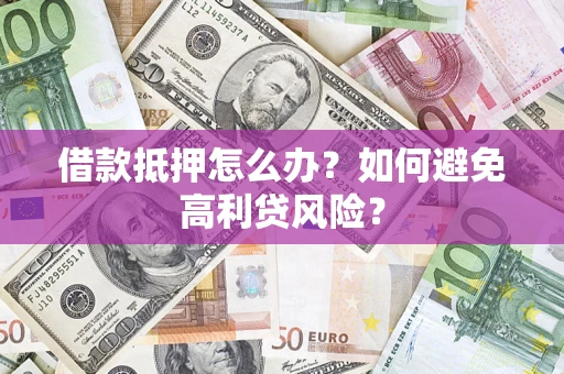 北京借款抵押怎么办？如何避免高利贷风险？