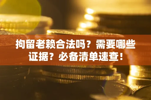 北京拘留老赖合法吗？需要哪些证据？必备清单速查！