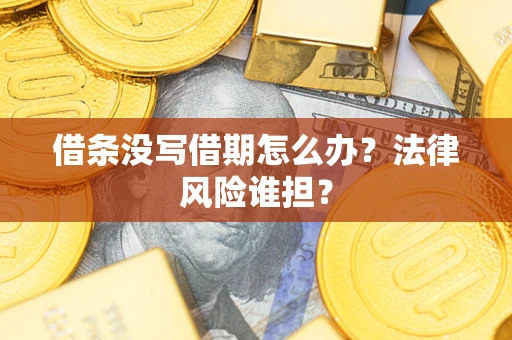 北京借条没写借期怎么办？法律风险谁担？